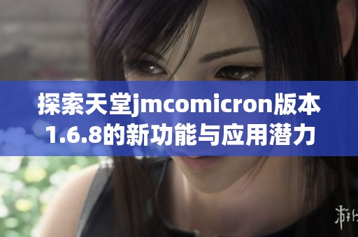 探索天堂jmcomicron版本1.6.8的新功能与应用潜力