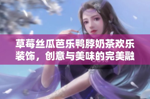 草莓丝瓜芭乐鸭脖奶茶欢乐装饰，创意与美味的完美融合