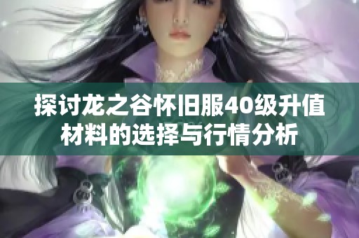 探讨龙之谷怀旧服40级升值材料的选择与行情分析