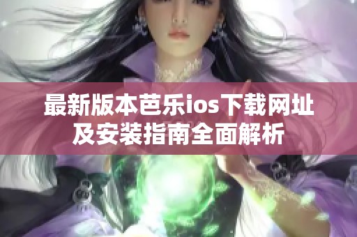 最新版本芭乐ios下载网址及安装指南全面解析