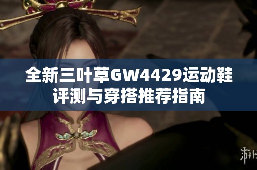 全新三叶草GW4429运动鞋评测与穿搭推荐指南