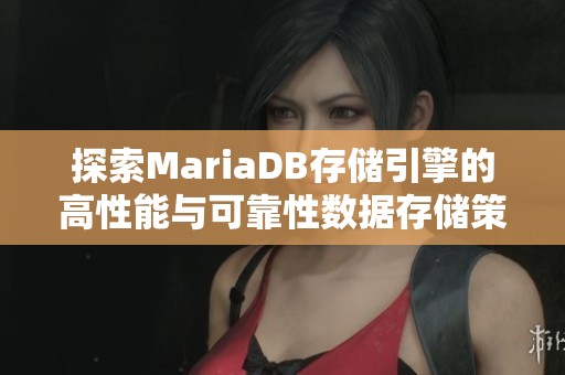 探索MariaDB存储引擎的高性能与可靠性数据存储策略