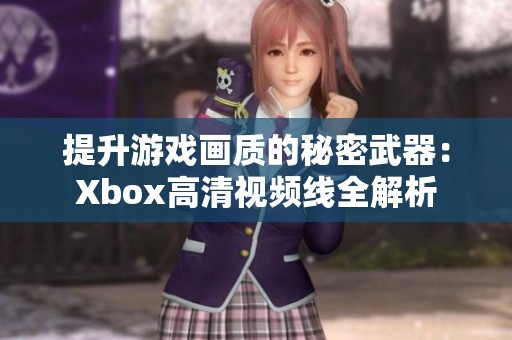 提升游戏画质的秘密武器：Xbox高清视频线全解析