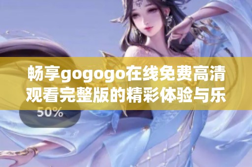 畅享gogogo在线免费高清观看完整版的精彩体验与乐趣