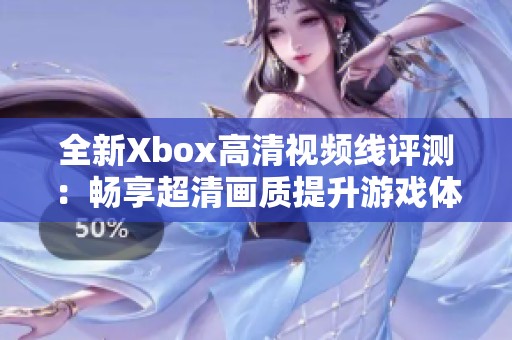 全新Xbox高清视频线评测：畅享超清画质提升游戏体验