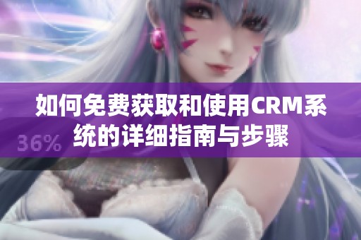 如何免费获取和使用CRM系统的详细指南与步骤