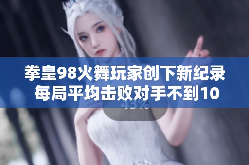 拳皇98火舞玩家创下新纪录 每局平均击败对手不到10秒