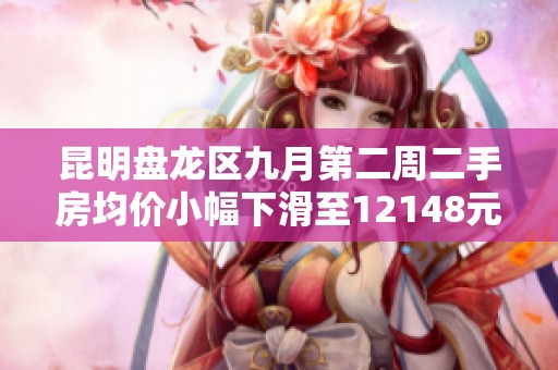 昆明盘龙区九月第二周二手房均价小幅下滑至12148元每平方米