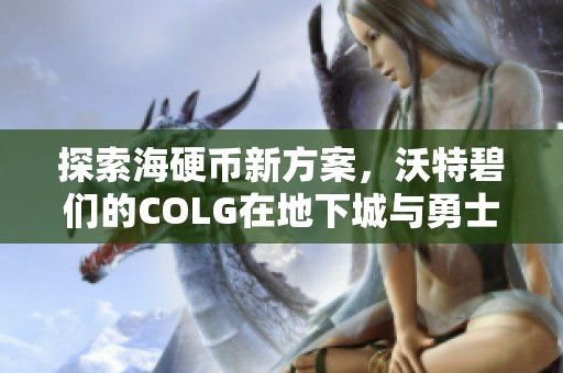 探索海硬币新方案，沃特碧们的COLG在地下城与勇士中的角色分析