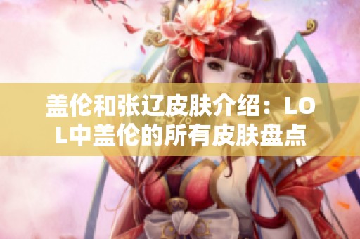 盖伦和张辽皮肤介绍：LOL中盖伦的所有皮肤盘点