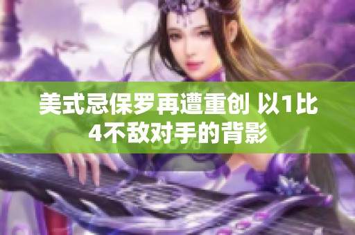 美式忌保罗再遭重创 以1比4不敌对手的背影