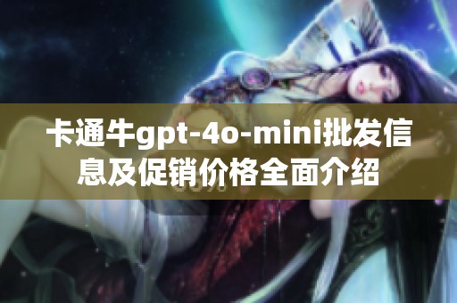 卡通牛gpt-4o-mini批发信息及促销价格全面介绍