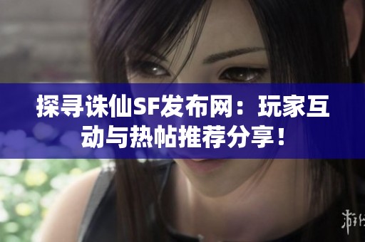 探寻诛仙SF发布网：玩家互动与热帖推荐分享！