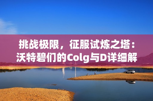 挑战极限，征服试炼之塔：沃特碧们的Colg与D详细解读