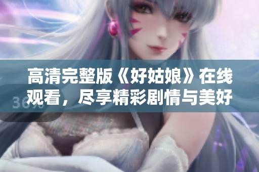 高清完整版《好姑娘》在线观看，尽享精彩剧情与美好瞬间