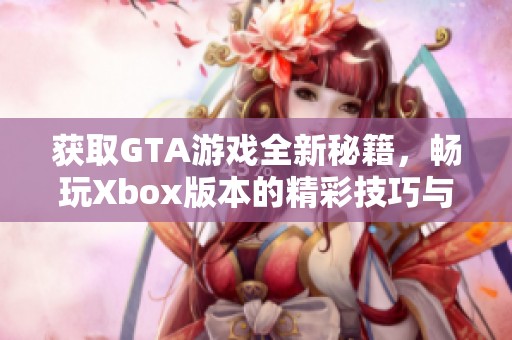 获取GTA游戏全新秘籍，畅玩Xbox版本的精彩技巧与攻略