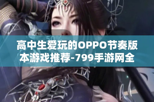 高中生爱玩的OPPO节奏版本游戏推荐-799手游网全指南