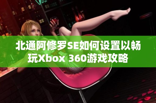 北通阿修罗SE如何设置以畅玩Xbox 360游戏攻略